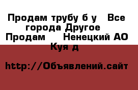 Продам трубу б/у - Все города Другое » Продам   . Ненецкий АО,Куя д.